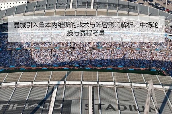 曼城引入鲁本内维斯的战术与阵容影响解析：中场轮换与赛程考量