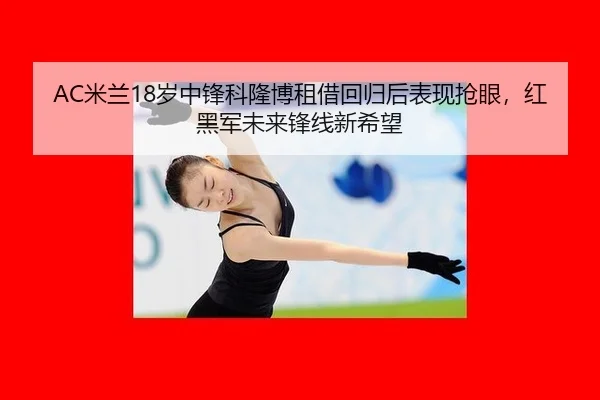 AC米兰18岁中锋科隆博租借回归后表现抢眼，红黑军未来锋线新希望
